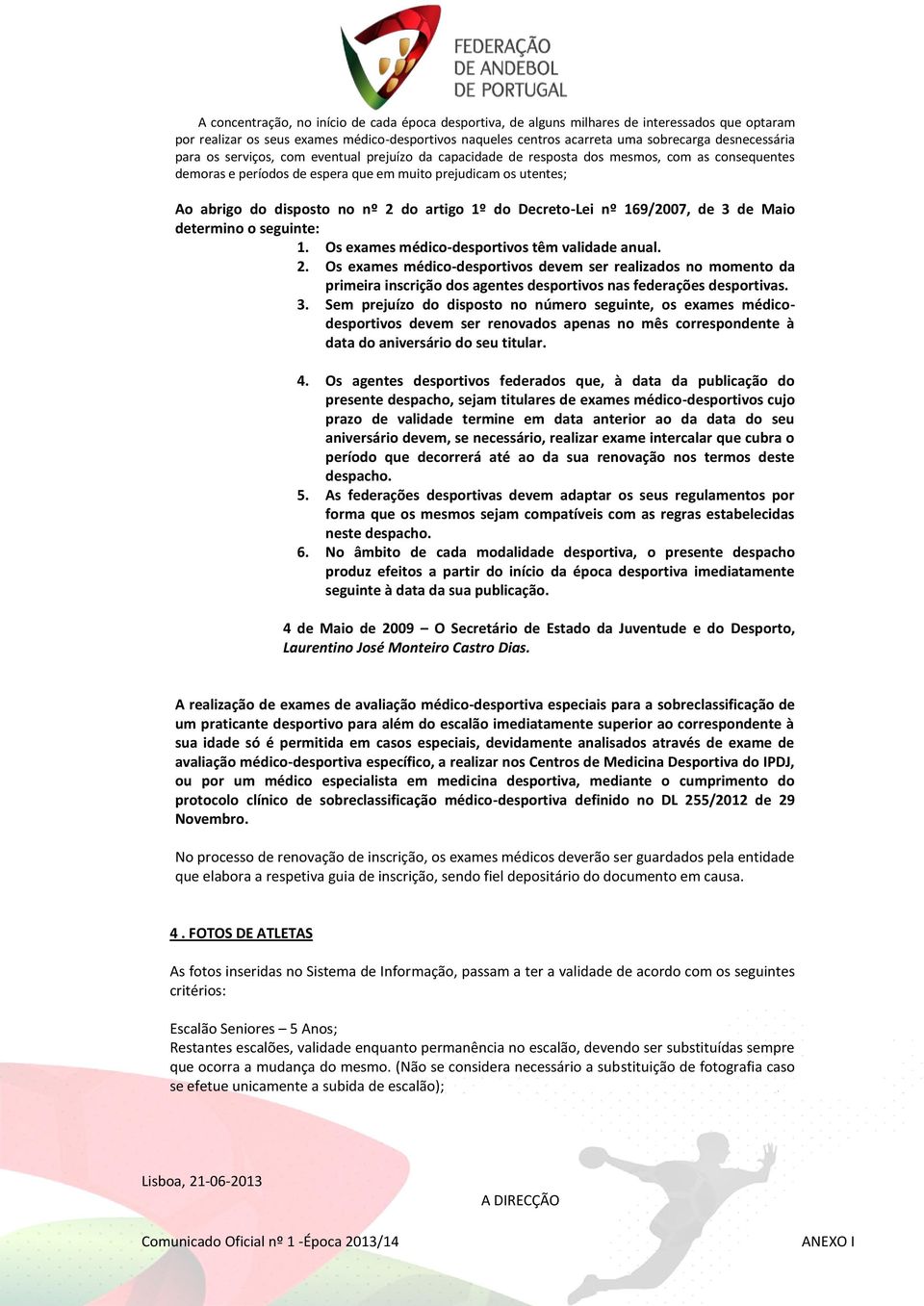 no nº 2 do artigo 1º do Decreto-Lei nº 169/2007, de 3 de Maio determino o seguinte: 1. Os exames médico-desportivos têm validade anual. 2. Os exames médico-desportivos devem ser realizados no momento da primeira dos agentes desportivos nas federações desportivas.