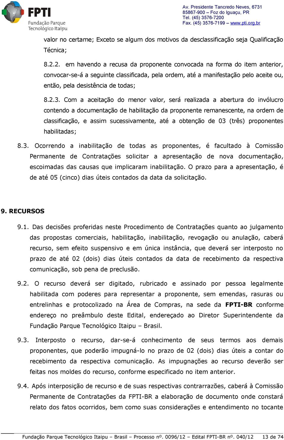 Com a aceitação do menor valor, será realizada a abertura do invólucro contendo a documentação de habilitação da proponente remanescente, na ordem de classificação, e assim sucessivamente, até a