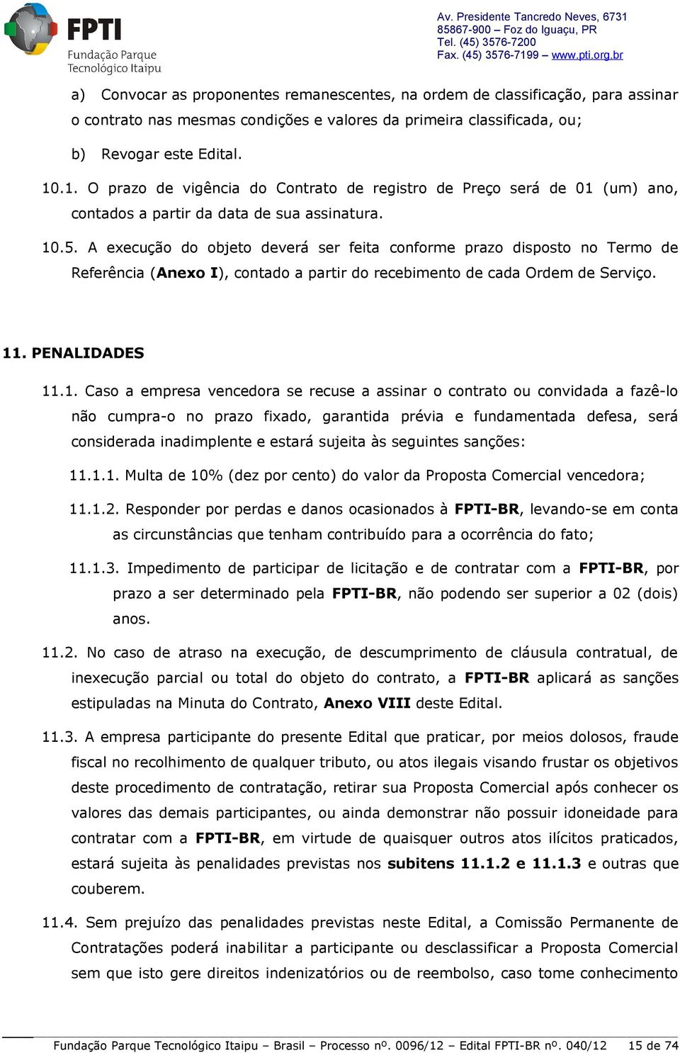 A execução do objeto deverá ser feita conforme prazo disposto no Termo de Referência (Anexo I), contado a partir do recebimento de cada Ordem de Serviço. 11