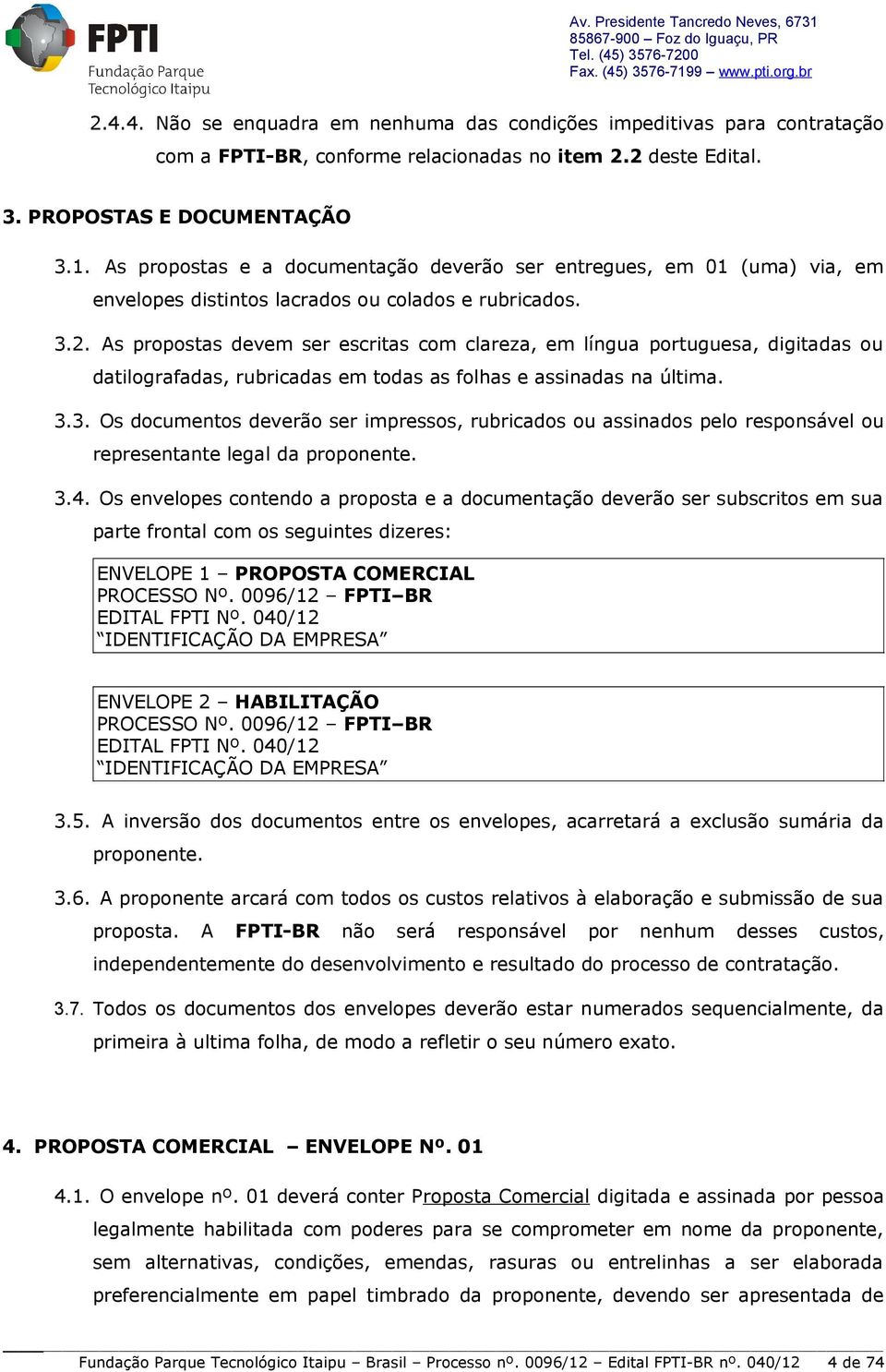 As propostas devem ser escritas com clareza, em língua portuguesa, digitadas ou datilografadas, rubricadas em todas as folhas e assinadas na última. 3.