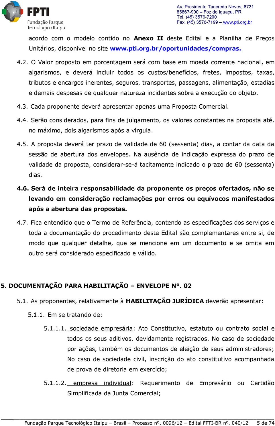 transportes, passagens, alimentação, estadias e demais despesas de qualquer natureza incidentes sobre a execução do objeto. 4.