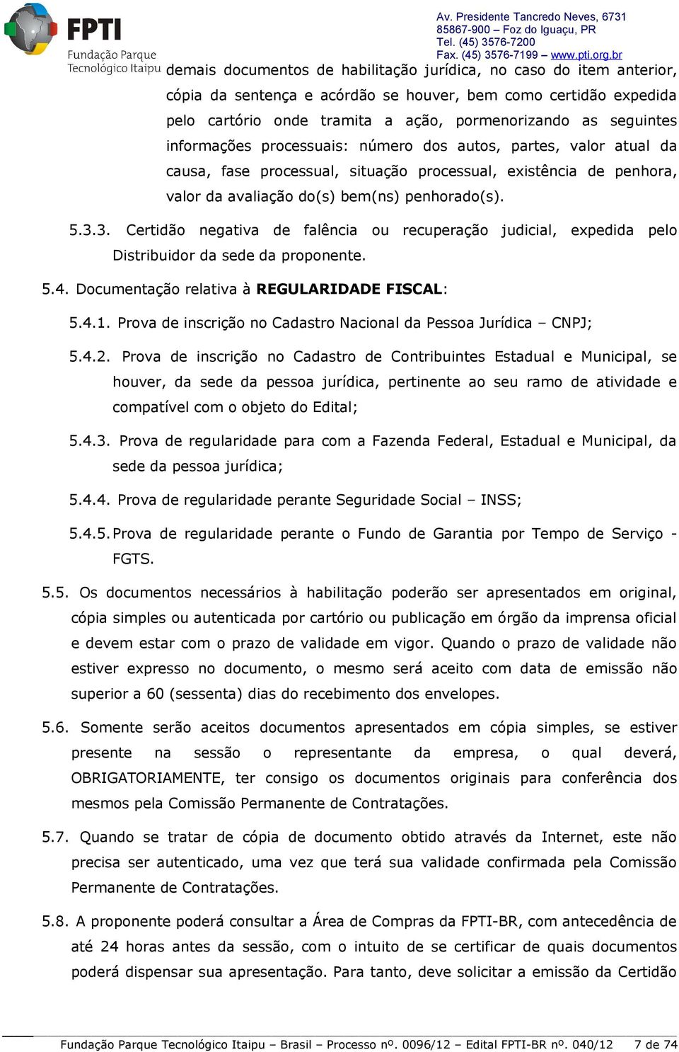 3. Certidão negativa de falência ou recuperação judicial, expedida pelo Distribuidor da sede da proponente. 5.4. Documentação relativa à REGULARIDADE FISCAL: 5.4.1.