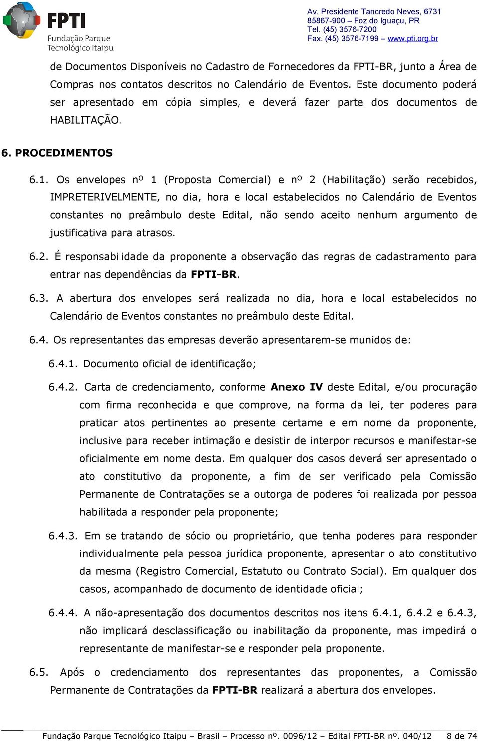 Os envelopes nº 1 (Proposta Comercial) e nº 2 (Habilitação) serão recebidos, IMPRETERIVELMENTE, no dia, hora e local estabelecidos no Calendário de Eventos constantes no preâmbulo deste Edital, não