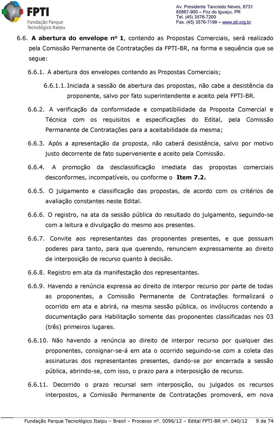 A verificação da conformidade e compatibilidade da Proposta Comercial e Técnica com os requisitos e especificações do Edital, pela Comissão Permanente de Contratações para a aceitabilidade da mesma;