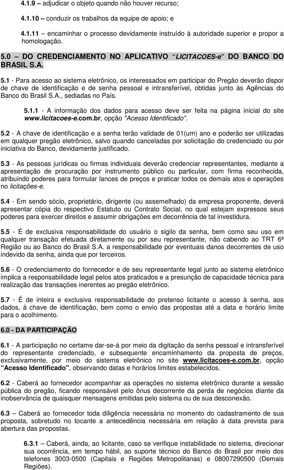 1 - Para acesso ao sistema eletrônico, os interessados em participar do Pregão deverão dispor de chave de identificação e de senha pessoal e intransferível, obtidas junto às Agências do Banco do