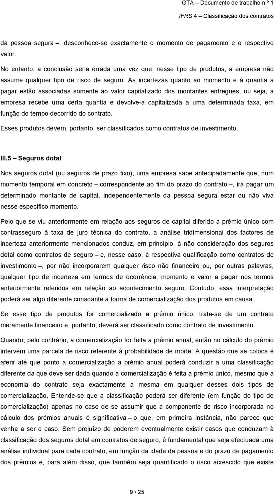 As incertezas quanto ao momento e à quantia a pagar estão associadas somente ao valor capitalizado dos montantes entregues, ou seja, a empresa recebe uma certa quantia e devolve-a capitalizada a uma