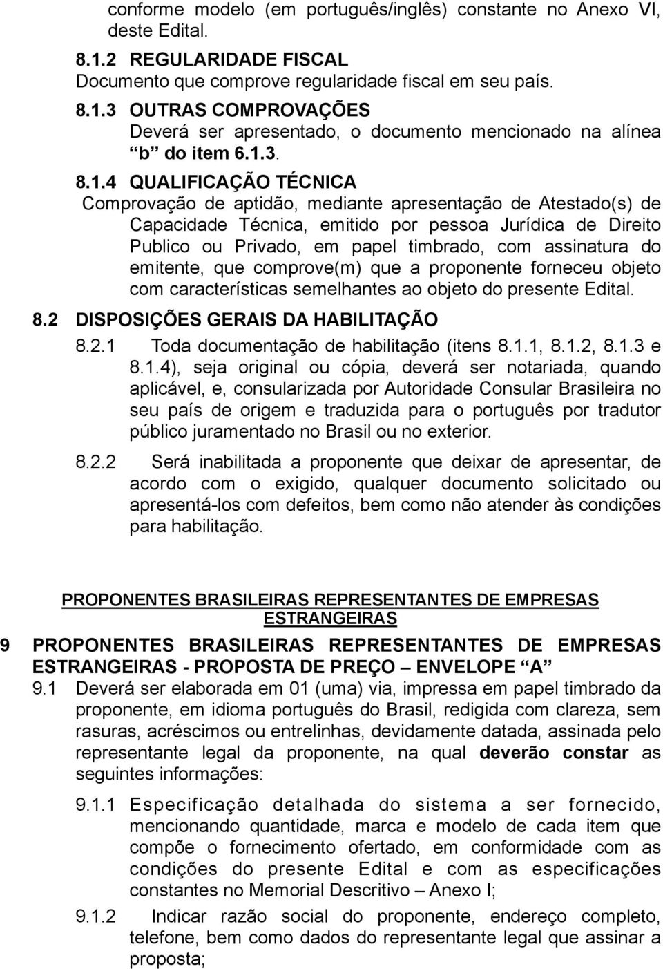 assinatura do emitente, que comprove(m) que a proponente forneceu objeto com características semelhantes ao objeto do presente Edital. 8.2 DISPOSIÇÕES GERAIS DA HABILITAÇÃO 8.2.1 Toda documentação de habilitação (itens 8.