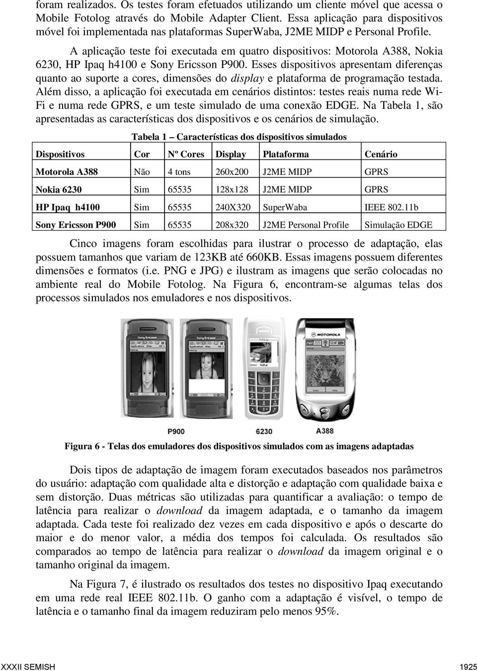 A aplicação teste foi executada em quatro dispositivos: Motorola A388, Nokia 6230, HP Ipaq h4100 e Sony Ericsson P900.