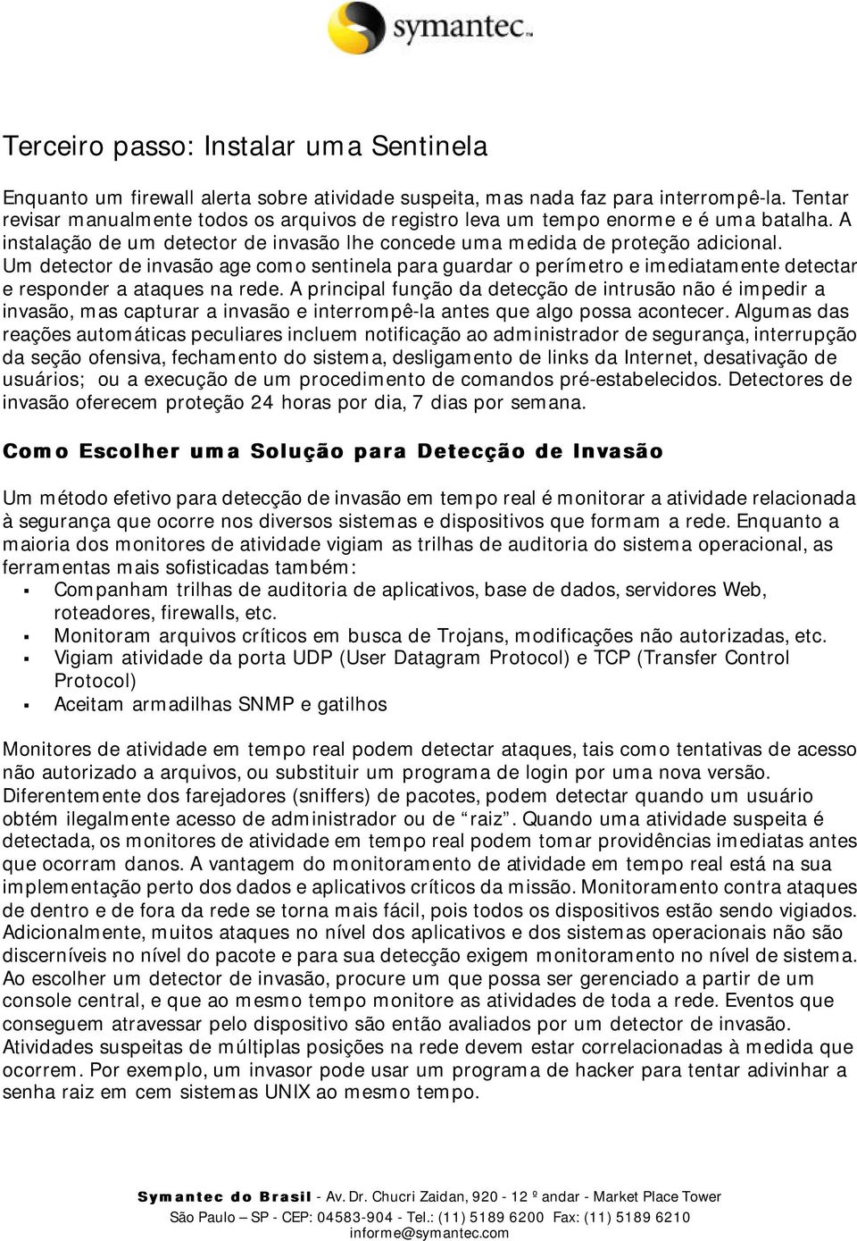 Um detector de invasão age como sentinela para guardar o perímetro e imediatamente detectar e responder a ataques na rede.