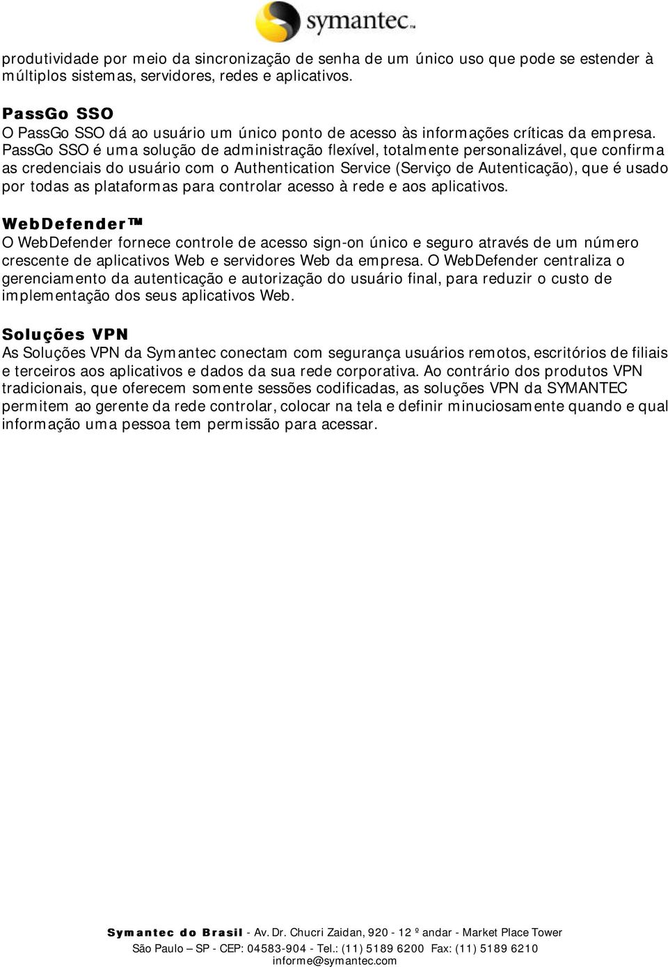 PassGo SSO é uma solução de administração flexível, totalmente personalizável, que confirma as credenciais do usuário com o Authentication Service (Serviço de Autenticação), que é usado por todas as