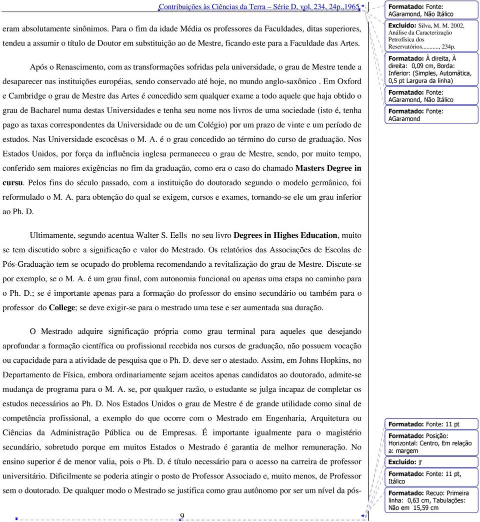 Após o Renascimento, com as transformações sofridas pela universidade, o grau de Mestre tende a desaparecer nas instituições européias, sendo conservado até hoje, no mundo anglo-saxônico.