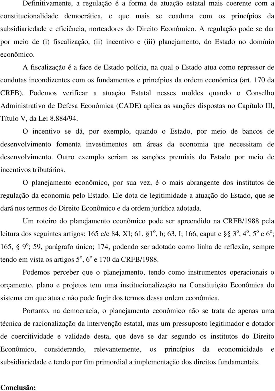 A fiscalização é a face de Estado polícia, na qual o Estado atua como repressor de condutas incondizentes com os fundamentos e princípios da ordem econômica (art. 170 da CRFB).