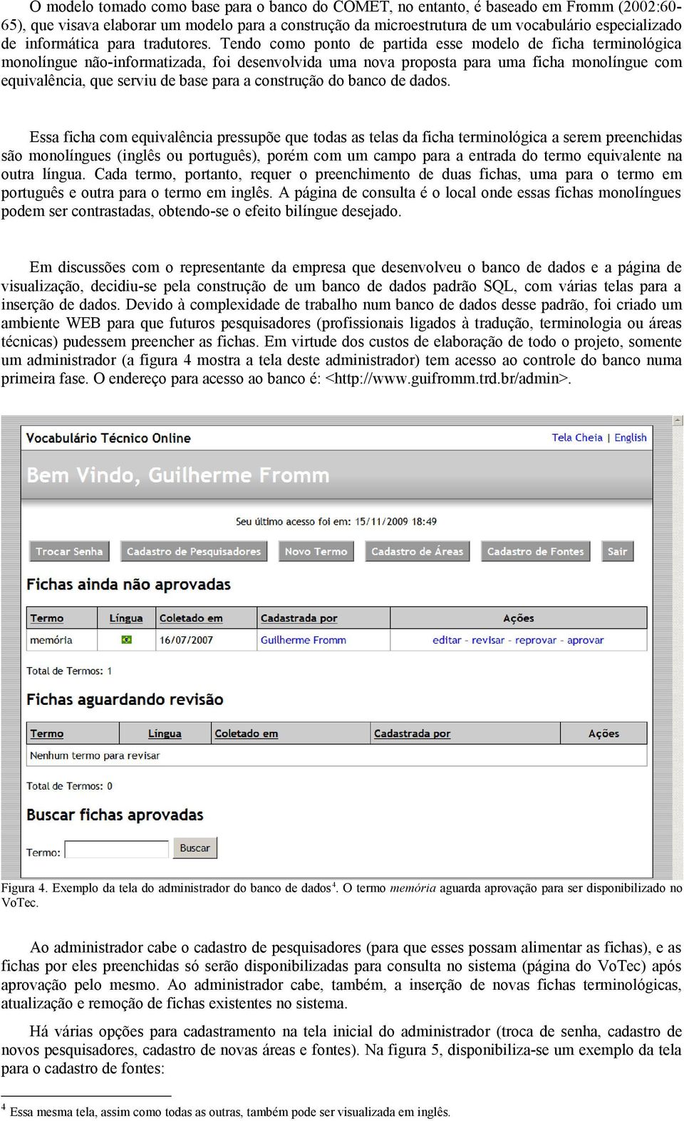 Tendo como ponto de partida esse modelo de ficha terminológica monolíngue não-informatizada, foi desenvolvida uma nova proposta para uma ficha monolíngue com equivalência, que serviu de base para a