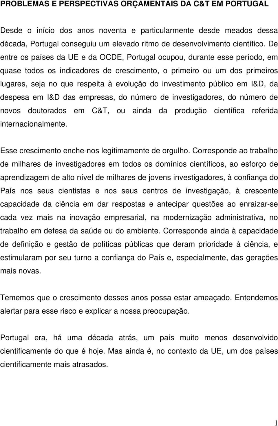 investimento público em I&D, da despesa em I&D das empresas, do número de investigadores, do número de novos doutorados em C&T, ou ainda da produção científica referida internacionalmente.