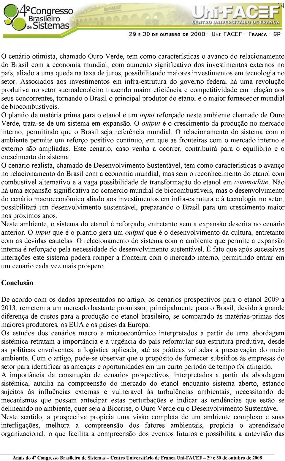 Associados aos investimentos em infra-estrutura do governo federal há uma revolução produtiva no setor sucroalcooleiro trazendo maior eficiência e competitividade em relação aos seus concorrentes,