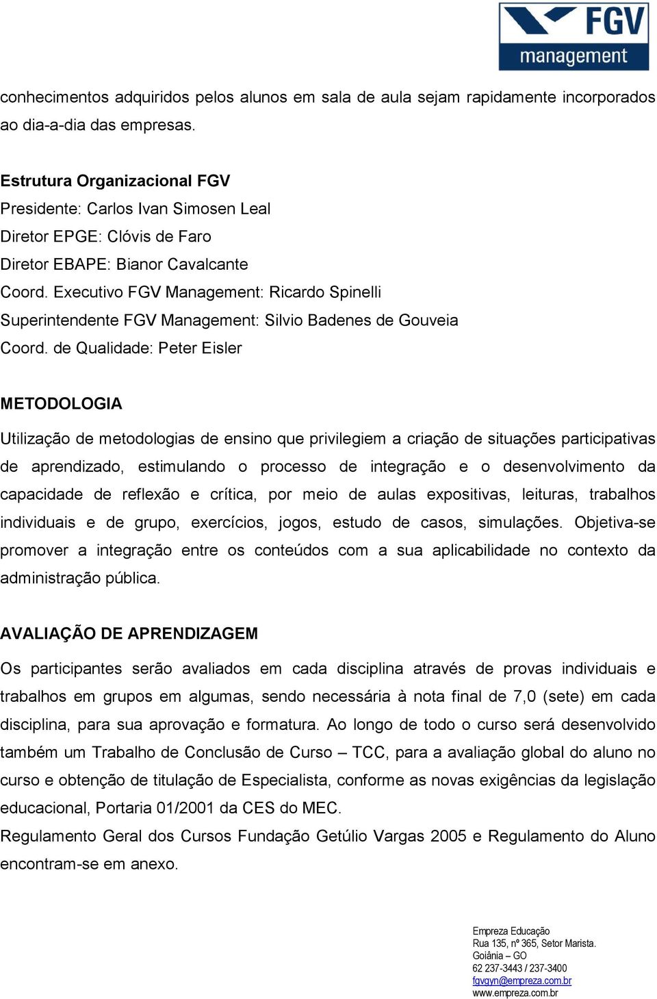 Executivo FGV Management: Ricardo Spinelli Superintendente FGV Management: Silvio Badenes de Gouveia Coord.