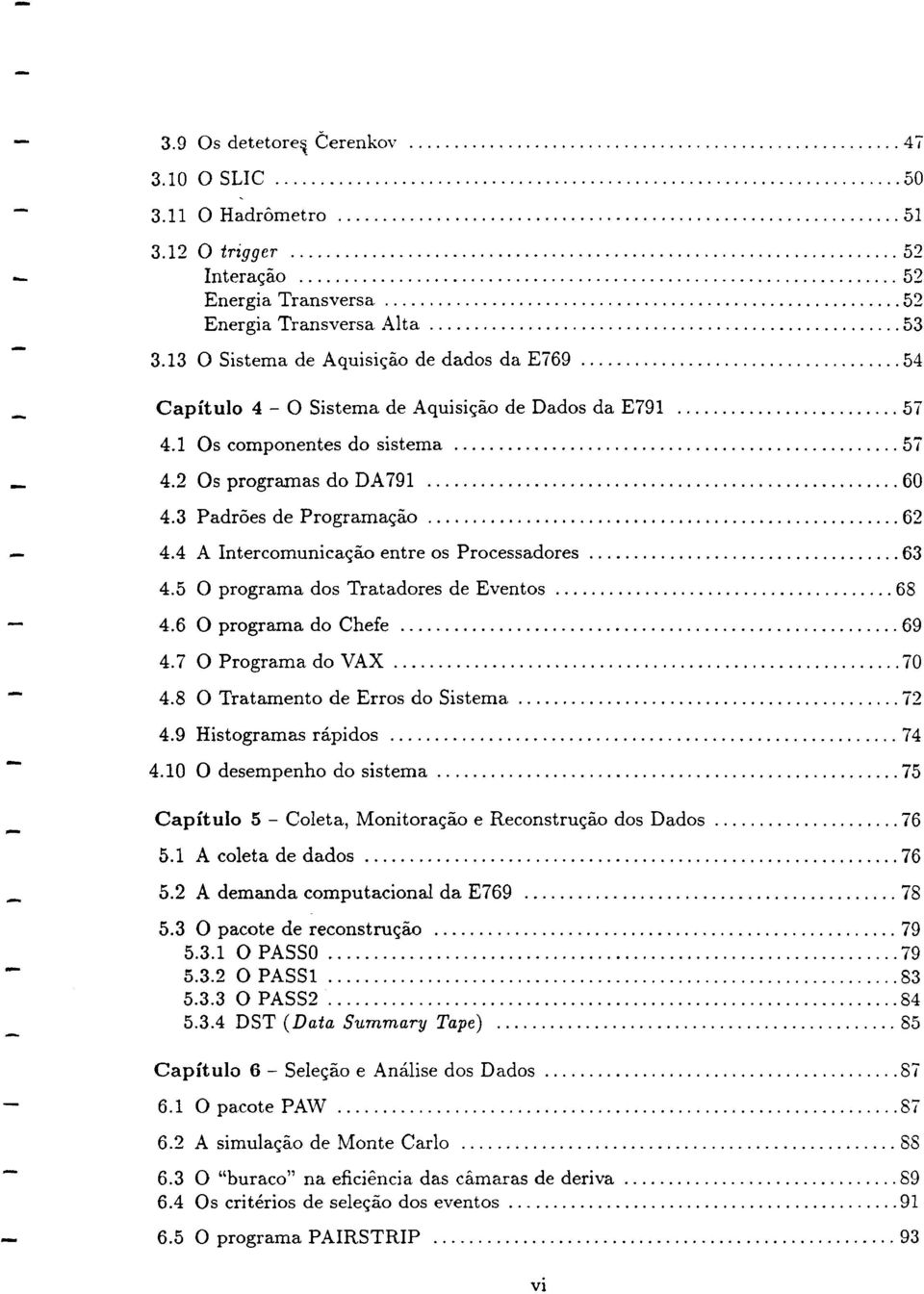 4 A Intercomunicac;ao entre os Processadores 63 4.5 0 programa dos Tratadores de Eventos 68 4.6 0 prograrna do Chefe 69 4.7 0 Programa do VAX 70 4.8 0 Tratamento de Erros do Sistema 72 4.