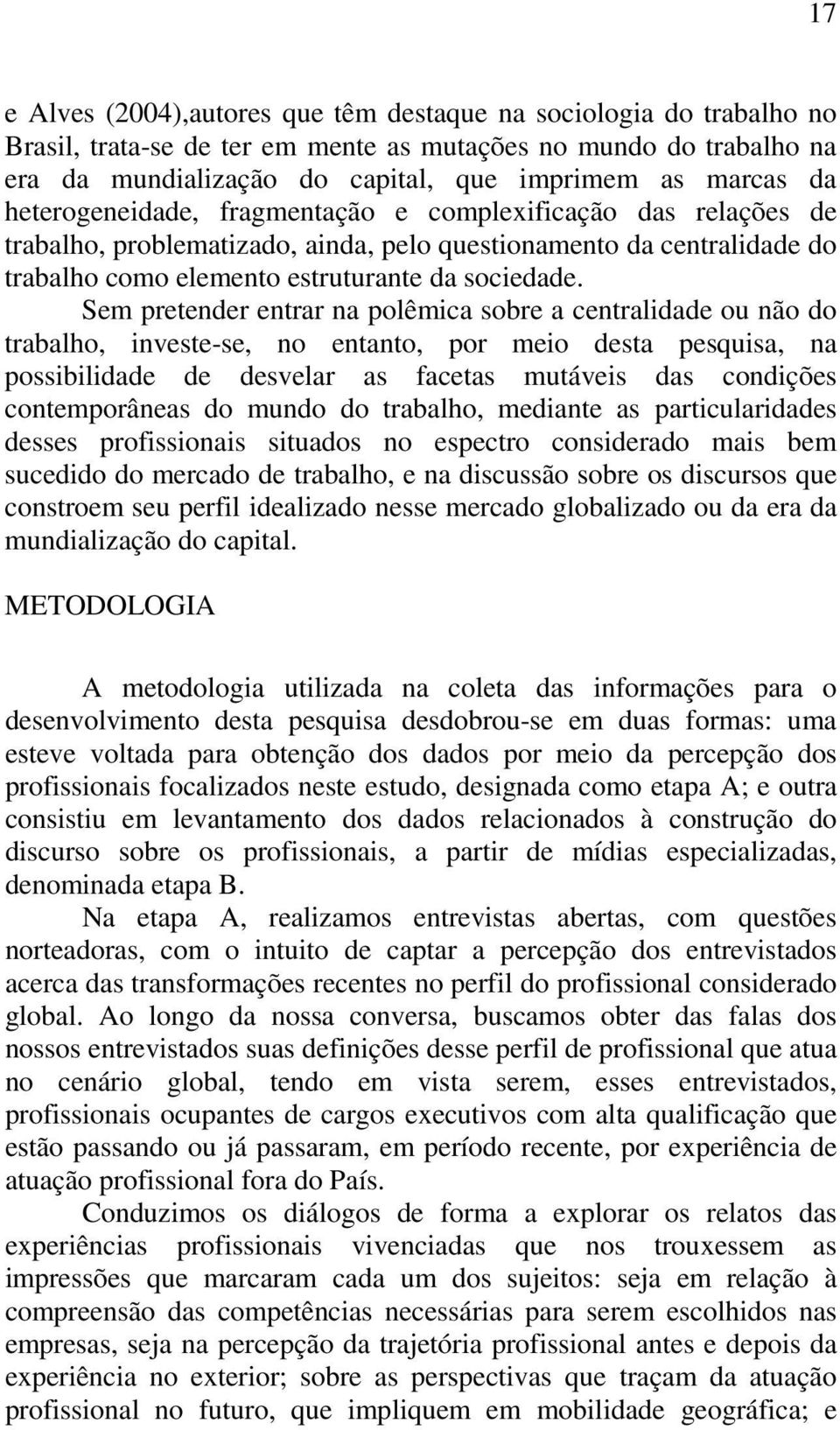 Sem pretender entrar na polêmica sobre a centralidade ou não do trabalho, investe-se, no entanto, por meio desta pesquisa, na possibilidade de desvelar as facetas mutáveis das condições