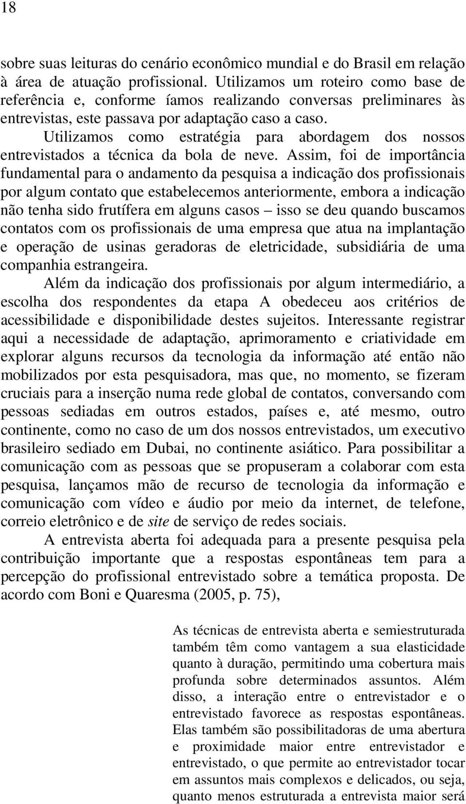 Utilizamos como estratégia para abordagem dos nossos entrevistados a técnica da bola de neve.