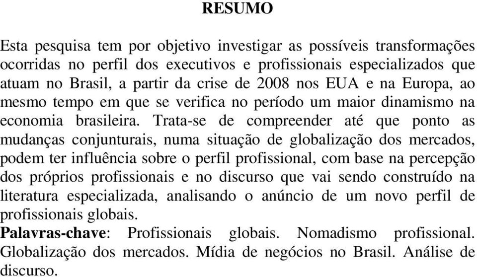 Trata-se de compreender até que ponto as mudanças conjunturais, numa situação de globalização dos mercados, podem ter influência sobre o perfil profissional, com base na percepção dos próprios