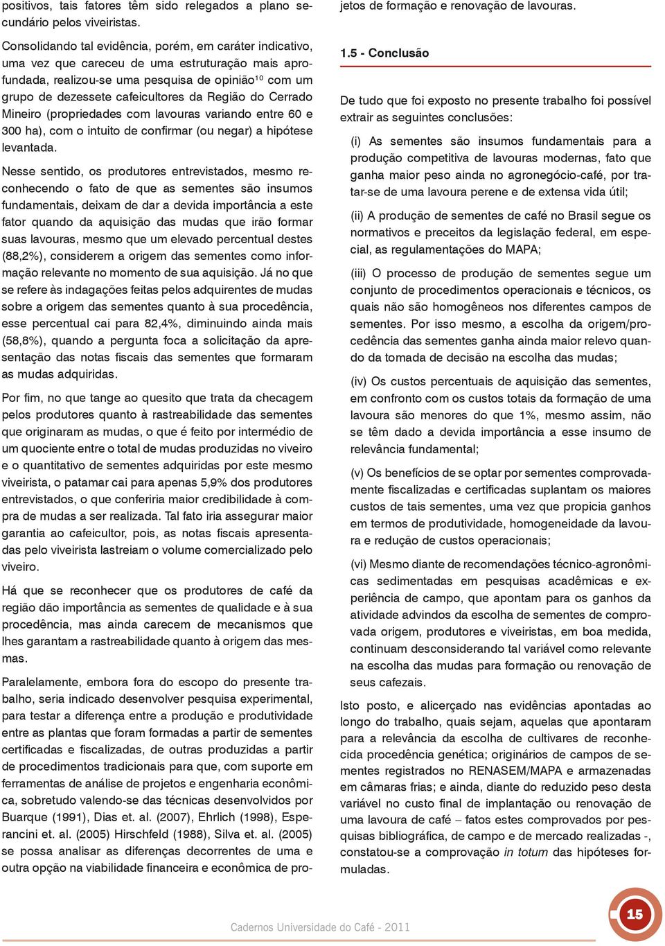 Região do Cerrado Mineiro (propriedades com lavouras variando entre 60 e 300 ha), com o intuito de confirmar (ou negar) a hipótese levantada.