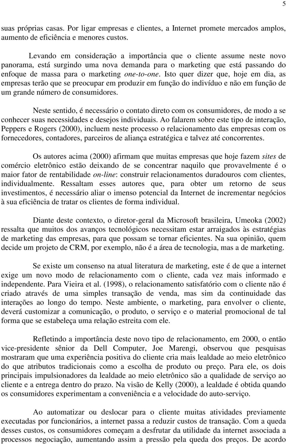 Isto quer dizer que, hoje em dia, as empresas terão que se preocupar em produzir em função do indivíduo e não em função de um grande número de consumidores.