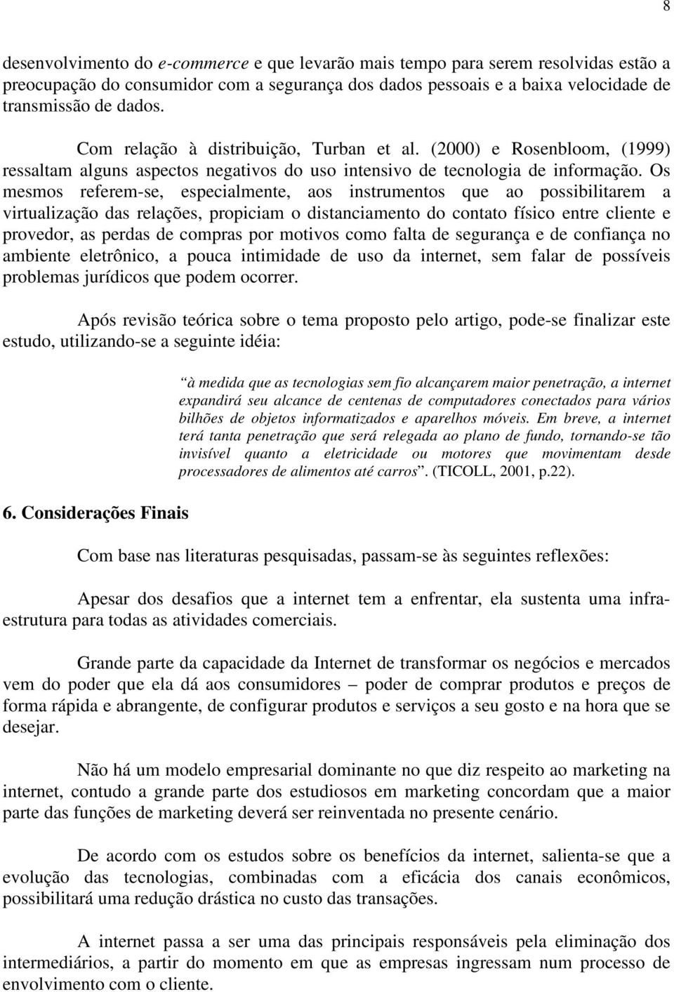 Os mesmos referem-se, especialmente, aos instrumentos que ao possibilitarem a virtualização das relações, propiciam o distanciamento do contato físico entre cliente e provedor, as perdas de compras