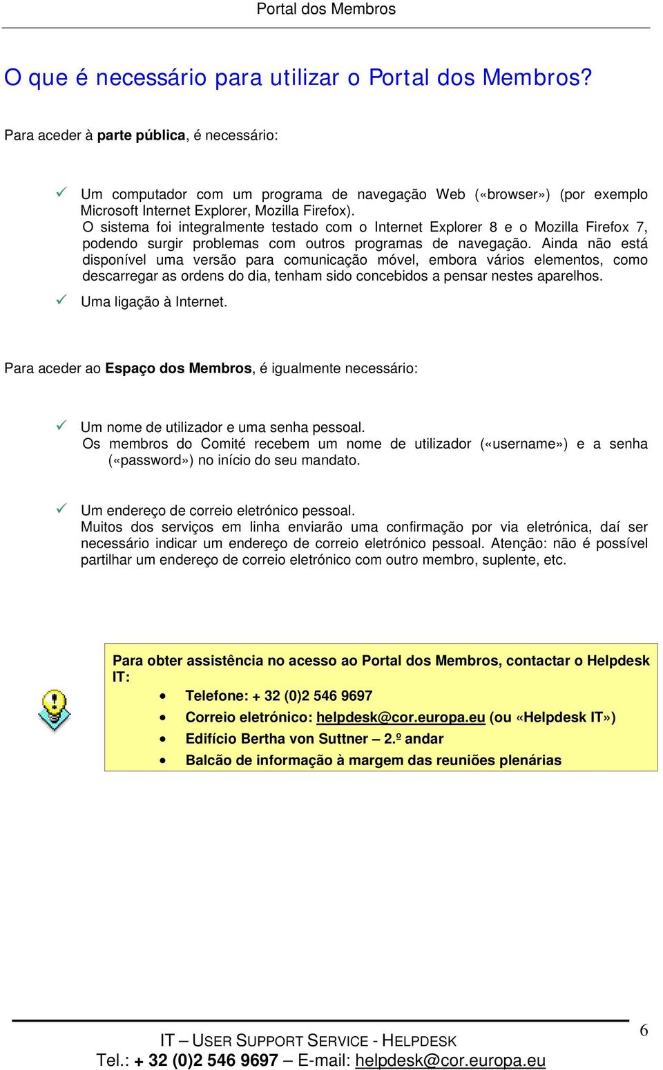 O sistema foi integralmente testado com o Internet Explorer 8 e o Mozilla Firefox 7, podendo surgir problemas com outros programas de navegação.