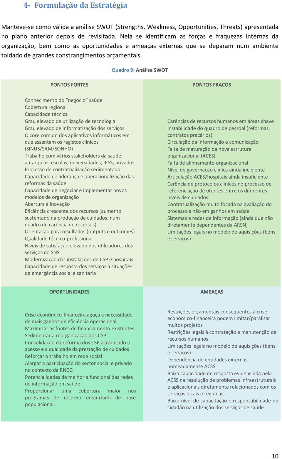 Quadro 9: Análise SWOT PONTOS FORTES Conhecimento do negócio saúde Cobertura regional Capacidade técnica Grau elevado de utilização de tecnologia Grau elevado de informatização dos serviços O core