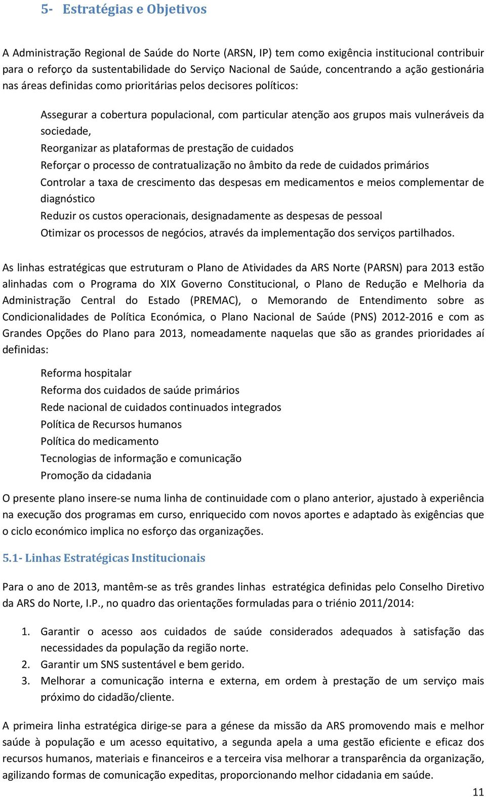 Reorganizar as plataformas de prestação de cuidados Reforçar o processo de contratualização no âmbito da rede de cuidados primários Controlar a taxa de crescimento das despesas em medicamentos e