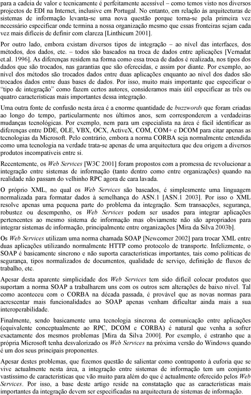 fronteiras sejam cada vez mais difíceis de definir com clareza [Linthicum 2001]. Por outro lado, embora existam diversos tipos de integração ao nível das interfaces, dos métodos, dos dados, etc.