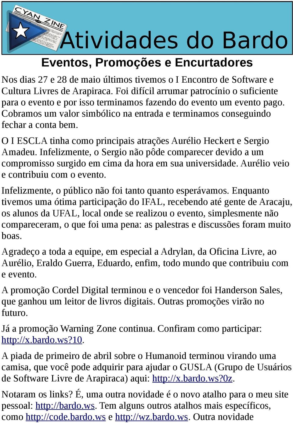 O I ESCLA tinha como principais atrações Aurélio Heckert e Sergio Amadeu. Infelizmente, o Sergio não pôde comparecer devido a um compromisso surgido em cima da hora em sua universidade.