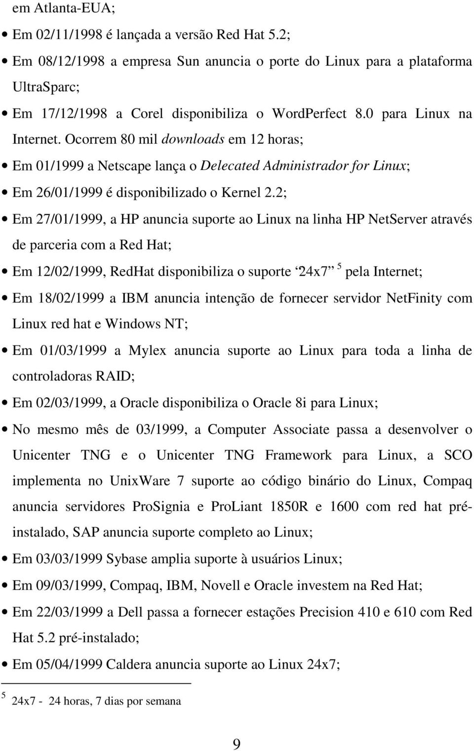2; Em 27/01/1999, a HP anuncia suporte ao Linux na linha HP NetServer através de parceria com a Red Hat; Em 12/02/1999, RedHat disponibiliza o suporte 24x7 5 pela Internet; Em 18/02/1999 a IBM