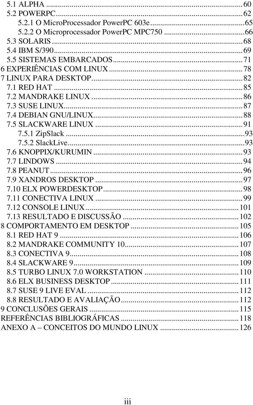 ..93 7.6 KNOPPIX/KURUMIN...93 7.7 LINDOWS...94 7.8 PEANUT...96 7.9 XANDROS DESKTOP...97 7.10 ELX POWERDESKTOP...98 7.11 CONECTIVA LINUX...99 7.12 CONSOLE LINUX...101 7.13 RESULTADO E DISCUSSÃO.