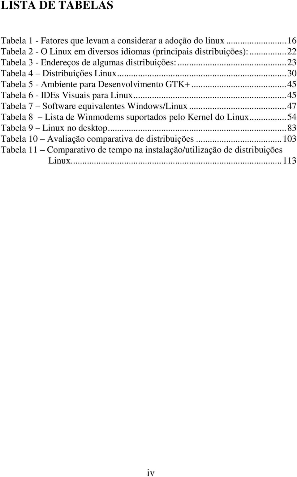 ..45 Tabela 6 - IDEs Visuais para Linux...45 Tabela 7 Software equivalentes Windows/Linux...47 Tabela 8 Lista de Winmodems suportados pelo Kernel do Linux.