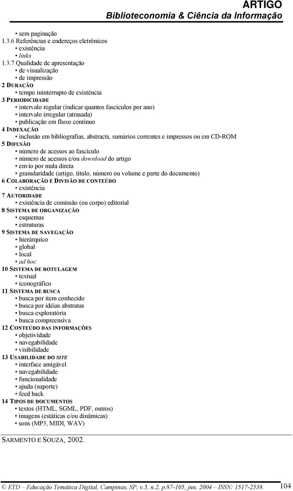 7 Qualidade de apresentação de visualização de impressão 2 DURAÇÃO tempo ininterrupto de existência 3 PERIODICIDADE intervalo regular (indicar quantos fascículos por ano) intervalo irregular