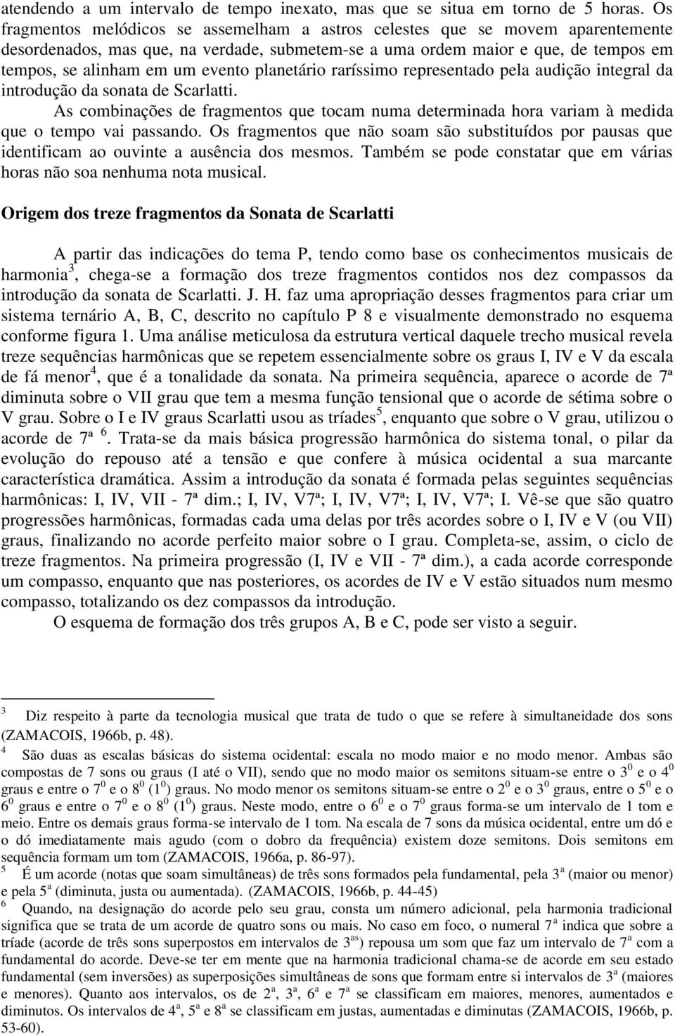 planetário raríssimo representado pela audição integral da introdução da sonata de Scarlatti. As combinações de fragmentos que tocam numa determinada hora variam à medida que o tempo vai passando.