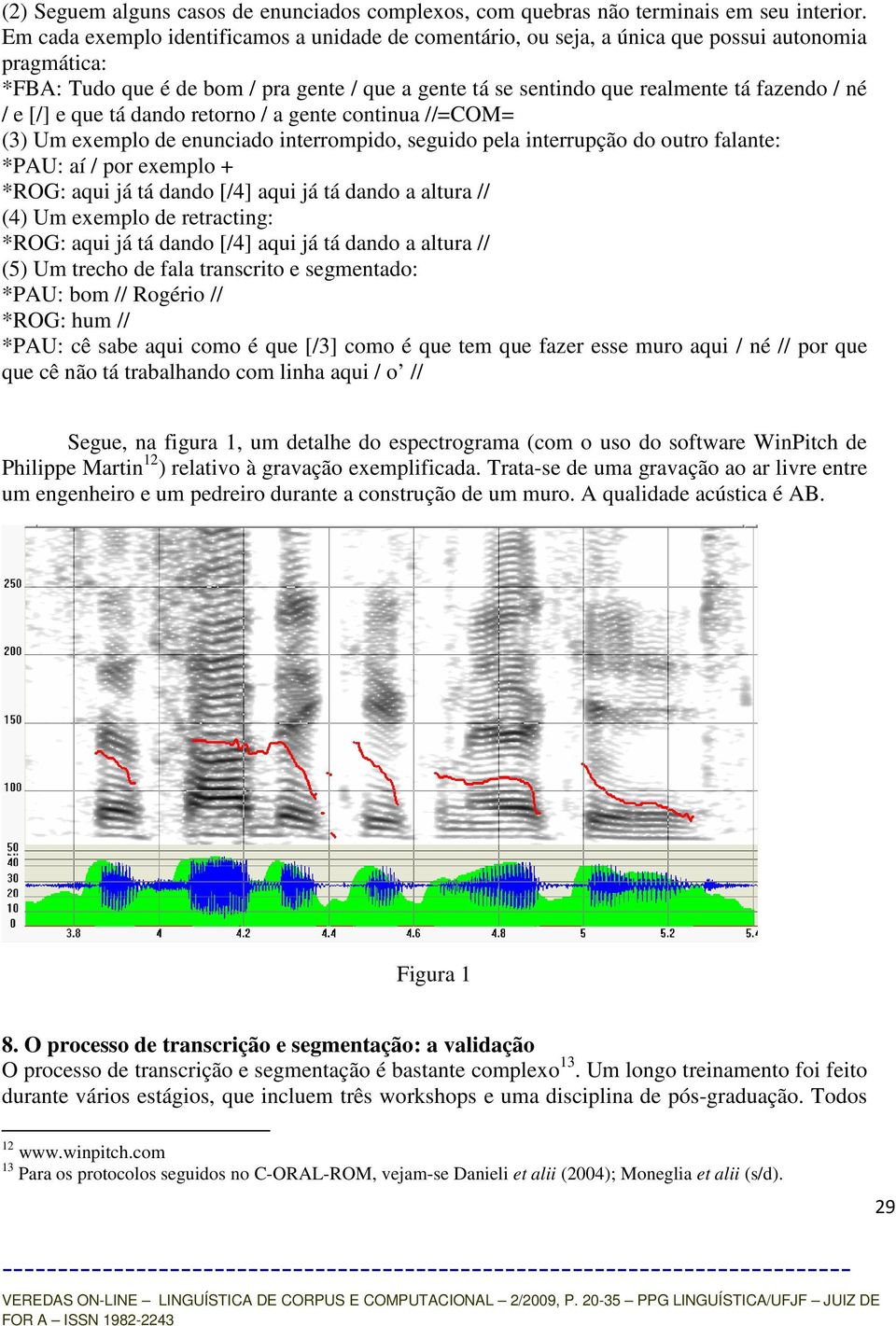 / e [/] e que tá dando retorno / a gente continua //=COM= (3) Um exemplo de enunciado interrompido, seguido pela interrupção do outro falante: *PAU: aí / por exemplo + *ROG: aqui já tá dando [/4]