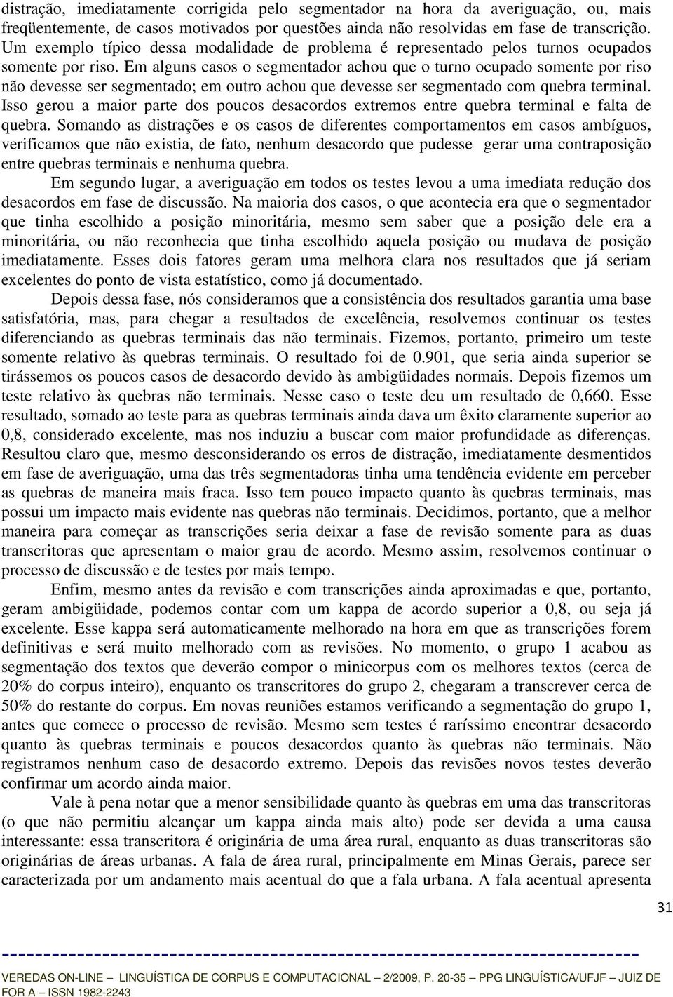 Em alguns casos o segmentador achou que o turno ocupado somente por riso não devesse ser segmentado; em outro achou que devesse ser segmentado com quebra terminal.