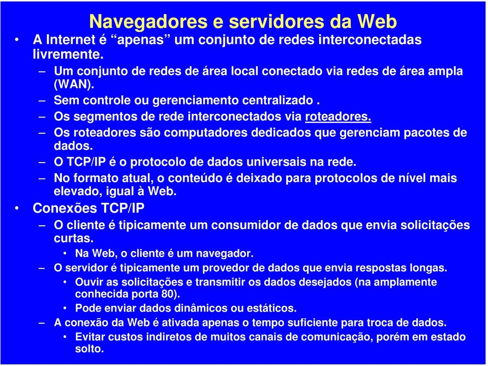 O TCP/IP é o protocolo de dados universais na rede. No formato atual, o conteúdo é deixado para protocolos de nível mais elevado, igual à Web.