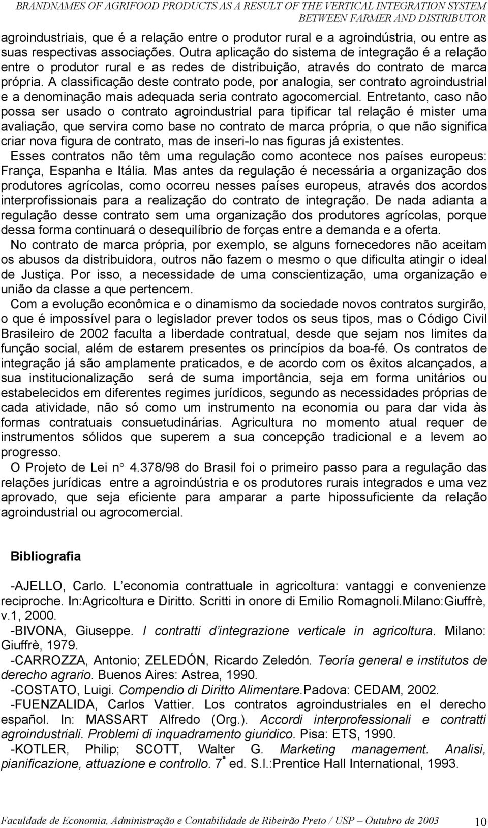 A classificação deste contrato pode, por analogia, ser contrato agroindustrial e a denominação mais adequada seria contrato agocomercial.