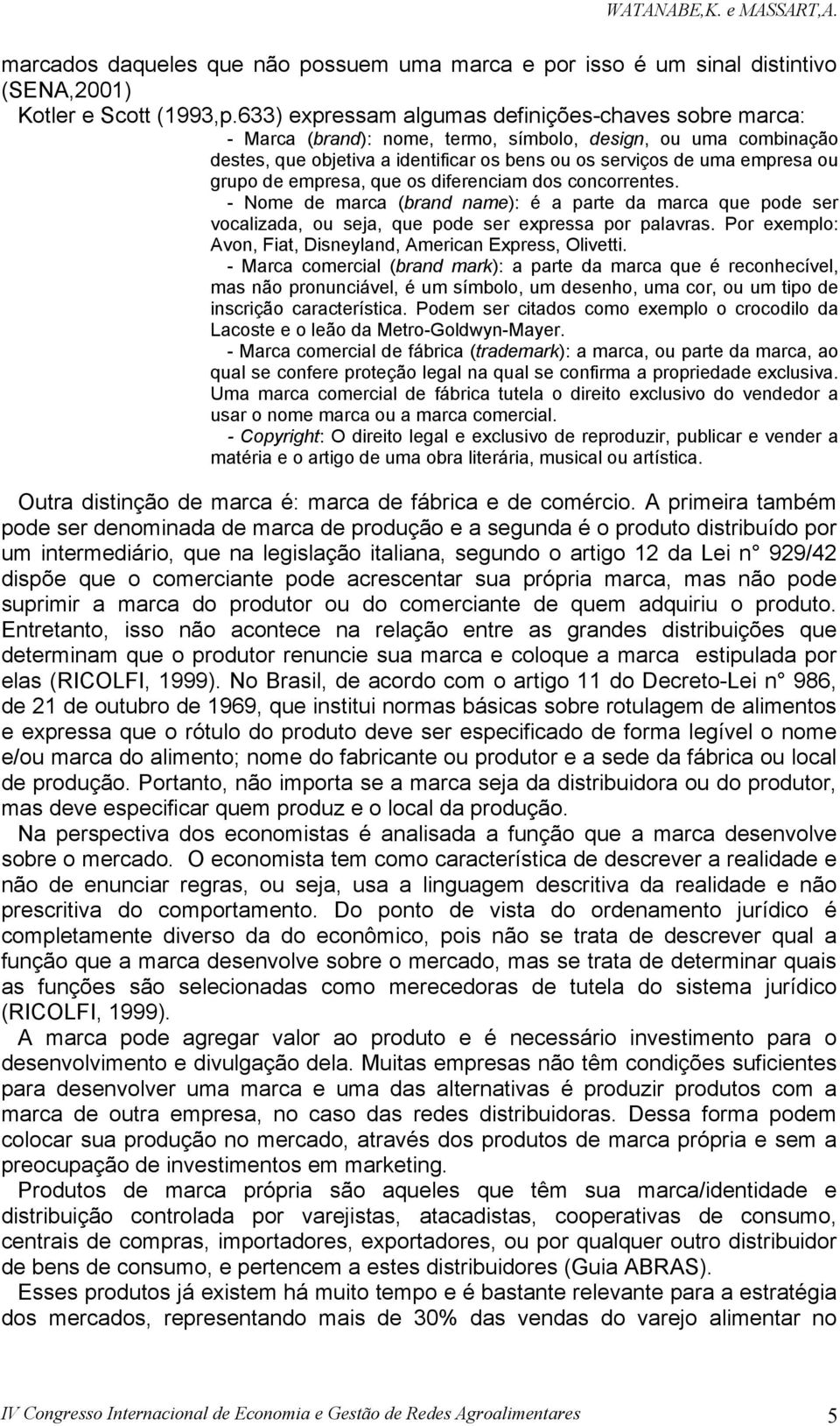 grupo de empresa, que os diferenciam dos concorrentes. - Nome de marca (brand name): é a parte da marca que pode ser vocalizada, ou seja, que pode ser expressa por palavras.