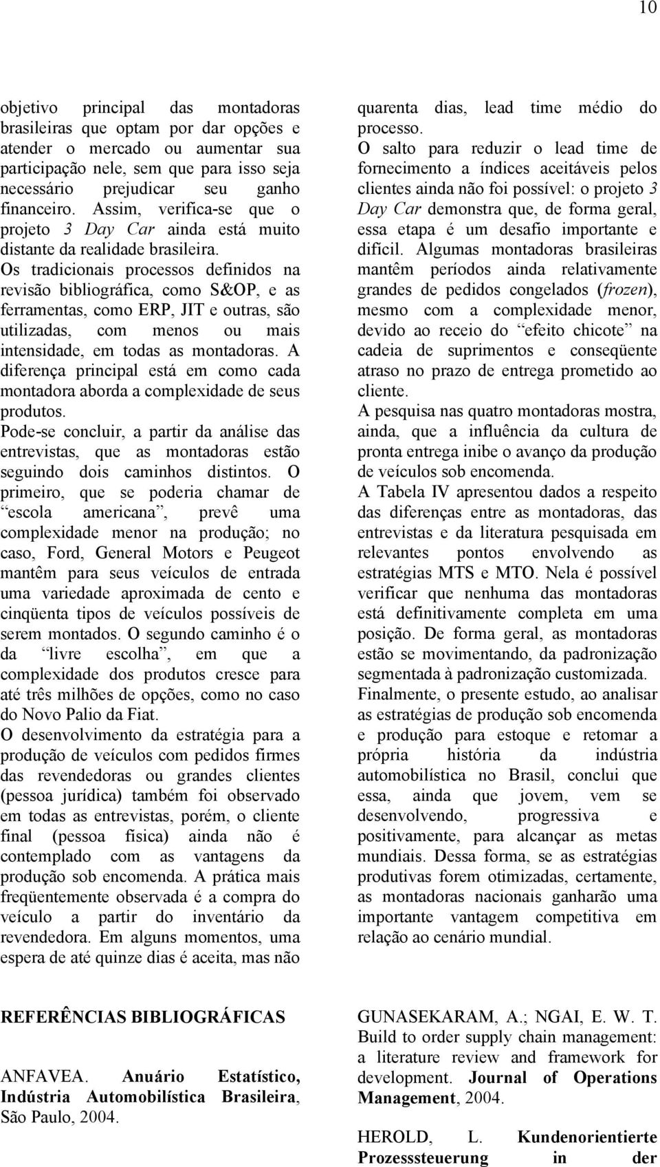 Os tradicionais processos definidos na revisão bibliográfica, como S&OP, e as ferramentas, como ERP, JIT e outras, são utilizadas, com menos ou mais intensidade, em todas as montadoras.