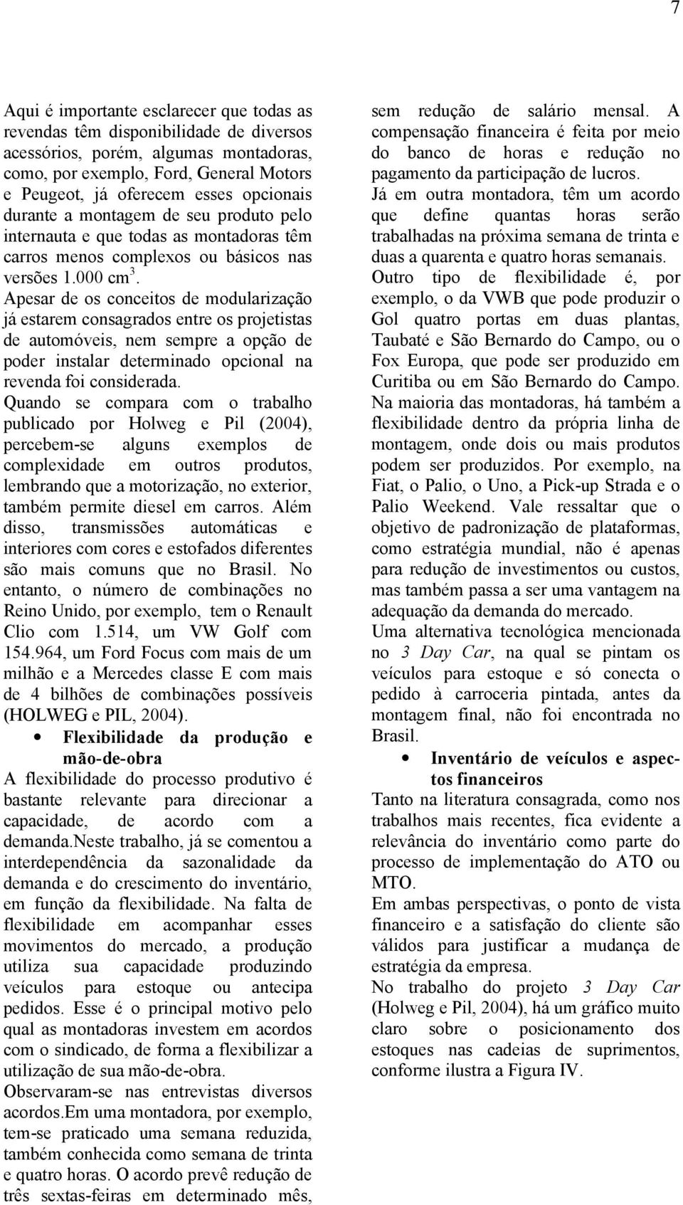 Apesar de os conceitos de modularização já estarem consagrados entre os projetistas de automóveis, nem sempre a opção de poder instalar determinado opcional na revenda foi considerada.