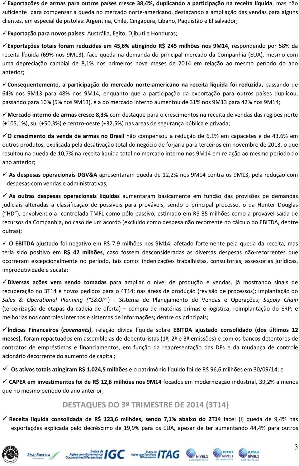 totais foram reduzidas em 45,6% atingindo R$ 245 milhões nos 9M14, respondendo por 58% da receita líquida (69% nos 9M13), face queda na demanda do principal mercado da Companhia (EUA), mesmo com uma