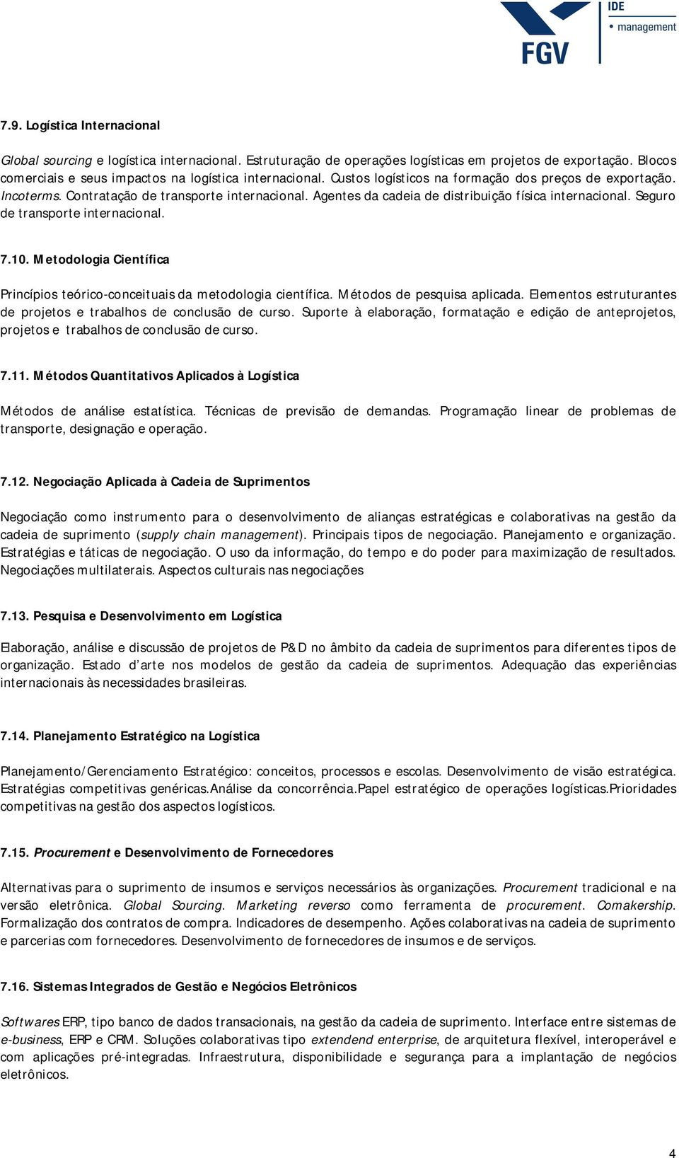 7.10. Metodologia Científica Princípios teórico-conceituais da metodologia científica. Métodos de pesquisa aplicada. Elementos estruturantes de projetos e trabalhos de conclusão de curso.