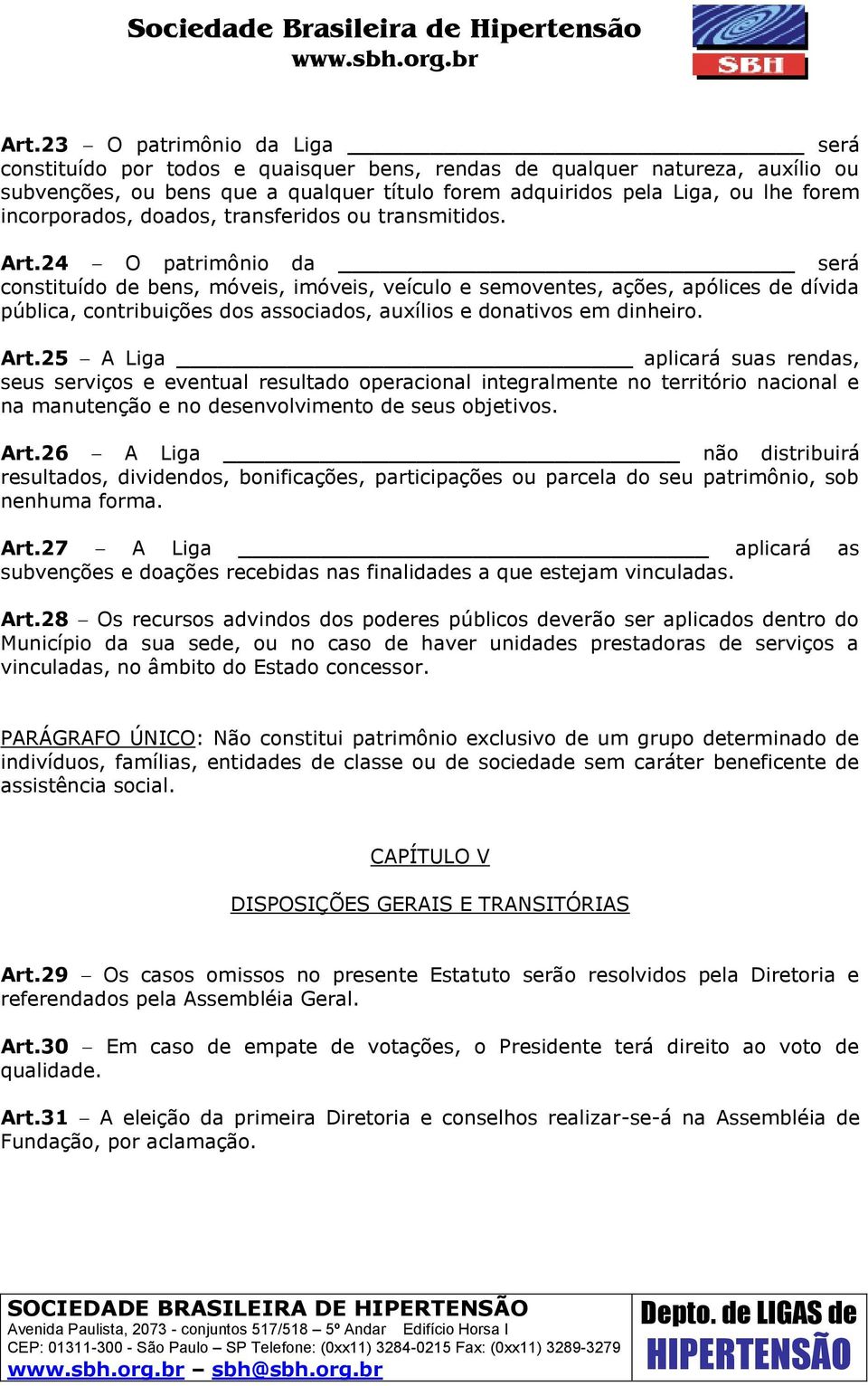 24 O patrimônio da será constituído de bens, móveis, imóveis, veículo e semoventes, ações, apólices de dívida pública, contribuições dos associados, auxílios e donativos em dinheiro. Art.