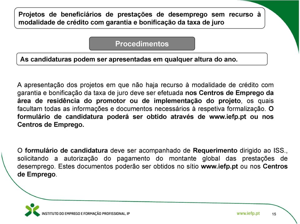 A apresentação dos projetos em que não haja recurso à modalidade de crédito com garantia e bonificação da taxa de juro deve ser efetuada nos Centros de Emprego da área de residência do promotor ou de