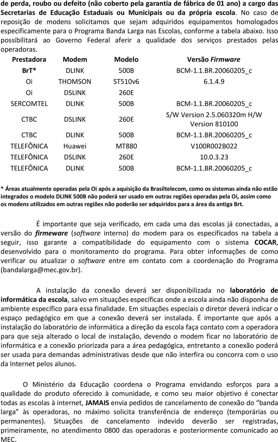 Iss pssibilitará a Gvern Federal aferir a qualidade ds serviçs prestads pelas peradras. Prestadra Mdem Mdel Versã Firmware BrT* DLINK 500B BCM-1.1.BR.20060205_c Oi THOMSON ST510v6 6.1.4.