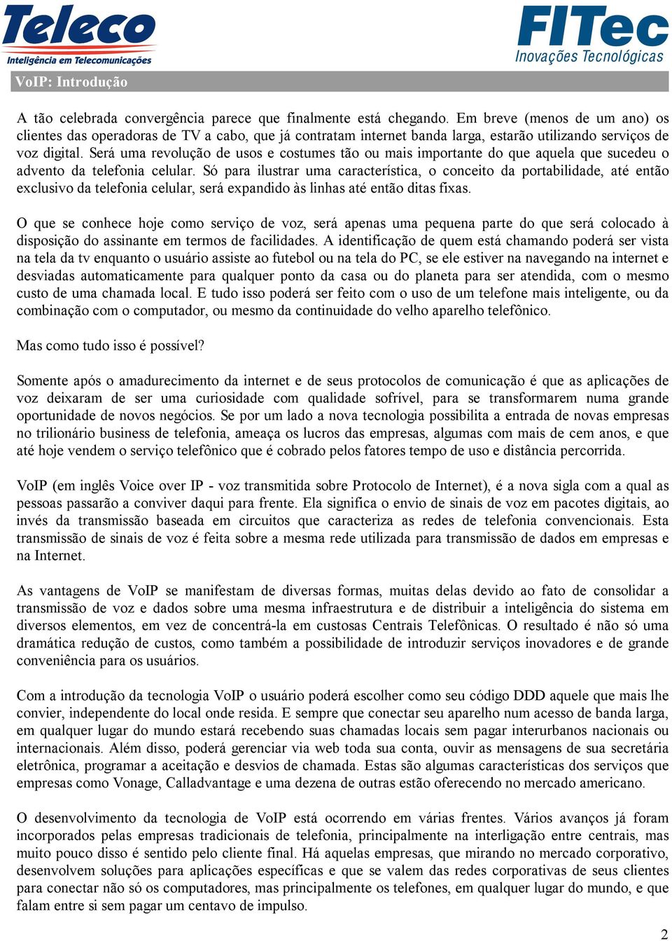 Será uma revolução de usos e costumes tão ou mais importante do que aquela que sucedeu o advento da telefonia celular.